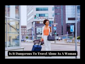 Read more about the article Female Sole Traveller: Is It Dangerous To Travel Alone As A Woman?